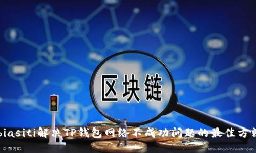 biasiti解决TP钱包网络不成功问题的最佳方法